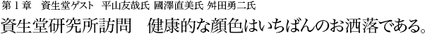 第1章 資生堂ゲスト 平山友哉氏 國澤直美氏 舛田勇二氏 資生堂研究所訪問 健康的な顔色はいちばんのお洒落である。