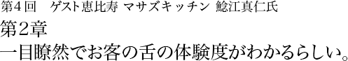 第4回 恵比寿 マサズキッチン 鯰江真仁 第2章 一目瞭然でお客の舌の体験度がわかるらしい。