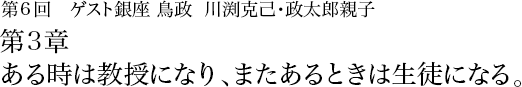 第6回 銀座 鳥政 川渕克己･政太郎親子 第3章 あるときは教授になり、またあるときは生徒になる。