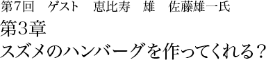 第7回 恵比寿 雄 佐藤雄一 第3章 スズメのハンバーグを作ってくれる？