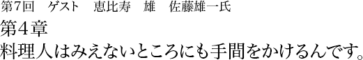 第7回 恵比寿 雄 佐藤雄一 第4章 料理人はみえないところにも手間をかけるんです。