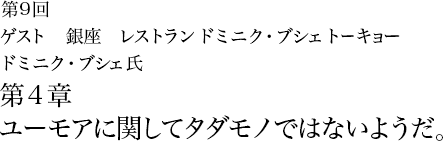 第9回 銀座 レストラン・ドミニク・ブシェ トーキョー ドミニク・ブシェ氏 第4章 ユーモアに関してタダモノではないようだ。