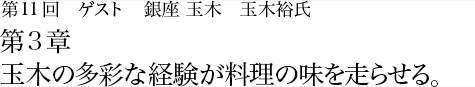 第11回 銀座 玉木 玉木裕氏 第3章 玉木の多彩な経験が料理の味を走らせる。