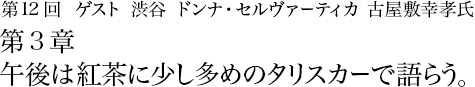 第12回 渋谷 ドンナ・セルヴァーティカ 古屋敷幸孝氏 第3章 午後は紅茶に少し多めのタリスカーで語らう。