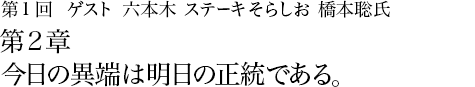 第1回 六本木 ステーキそらしお 橋本聡氏 第2章 今日の異端は明日の正統である。