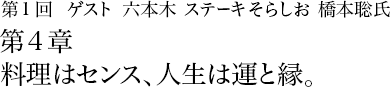 第1回 六本木 ステーキそらしお 橋本聡氏 第3章 料理人は舌で味を記憶することが重要である。