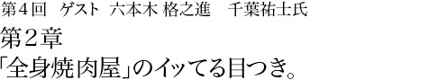 第4回 六本木 格之進 千葉祐士氏 第2章 「全身焼肉屋」のイッてる目つき。