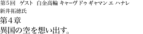 第5回白金高輪 キャーヴ ドゥ ギャマン エ ハナレ 新井拓徳氏 千葉祐士氏 第4章 異国の空を想い出す。