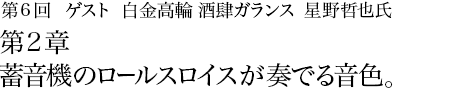 第6回 白金高輪 酒肆ガランス 星野哲也氏第1章 あかね色に魅せられた拘りの男。