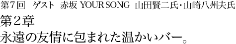 第7回 赤坂 YOUR SONG　山田賢二氏・山崎八州夫氏 第2章 永遠の友情に包まれた温かいバー。