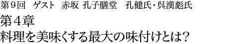 第9回 赤坂 孔子膳堂 孔健氏・呉漢彪氏 第4章 料理を美味くする最大の味付けとは？