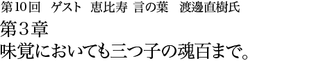 第10回 恵比寿 言の葉 渡邊直樹氏 第2章 こころの中に秘めたイタリアンへの熱い思い。