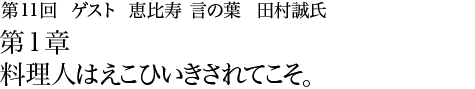 第11回 恵比寿 言の葉 田村誠氏 第1章 料理人はえこひいきされてこそ。