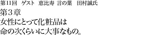 第11回 恵比寿 言の葉 田村誠氏 第3章 女性にとって化粧品は命の次くらいに大事なもの。