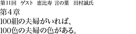 第11回 恵比寿 言の葉 田村誠氏 第４章 100組の夫婦がいれば、100色の夫婦の色がある。