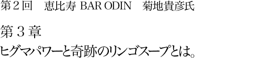 第2回 恵比寿 BAR ODIN 菊地貴彦氏 第2章 凝り性の菊地はまた料理の冒険家でもある。