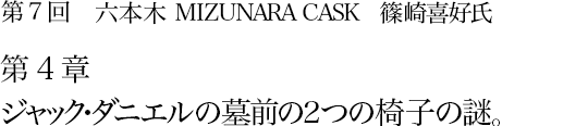 第7回　六本木 MIZUNARA CASK　篠崎喜好氏 第4章 ジャック・ダニエルの墓前の２つの椅子の謎。