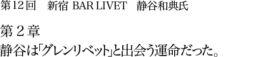 第12回 新宿 BAR LIVET 静谷和典氏 第2章 静谷は「グレンリベット」と出会う運命だった。