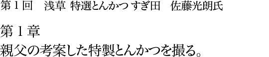 第1回 浅草 特選とんかつ すぎ田 佐藤光朗氏 第１章 親父の考案した特製とんかつを撮る。