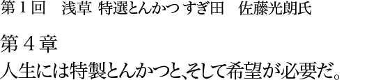 第1回 浅草 特選とんかつ すぎ田 佐藤光朗氏 第4章 人生には特製とんかつと、そして希望が必要だ。