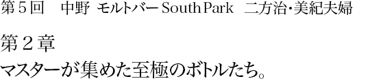 第５回 中野 モルトバー South Park 二方治・美紀夫婦 第２章 マスターが集めた至極のボトルたち。