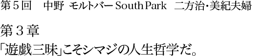 第5回 中野 モルトバー South Park 二方治・美紀夫婦 第3章 「遊戯三昧」こそシマジの人生哲学だ。