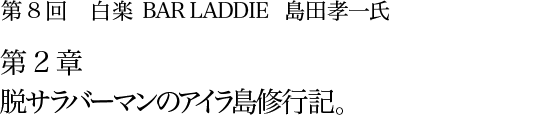 第8回 白楽 BAR LADDIE 島田孝一氏 第2章 脱サラバーマンのアイラ島修行記。