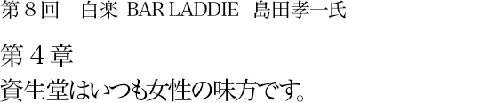 第8回 白楽 BAR LADDIE 島田孝一氏 第4章 資生堂はいつも女性の味方です。
