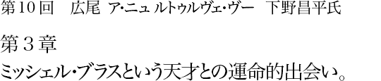 第10回 広尾 ア・ニュ ルトゥルヴェ・ヴー 下野昌平氏 第3章 ミッシェル・ブラスという天才との運命的出会い。