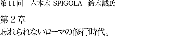 第11回 六本木 SPIGOLA 鈴木誠氏 第２章 忘れられないローマの修行時代。