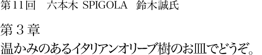 第11回 六本木 SPIGOLA 鈴木誠氏 第3章 温かみのあるイタリアンオリーブ樹のお皿でどうぞ。