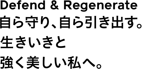 Defend & Regenerate 自ら守り、自ら引き出す。生きいきと強く美しい私へ。