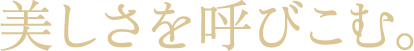 美しさを呼びこむ。