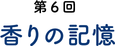 第6回 香りの記憶