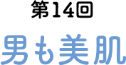 第14回 男も美肌