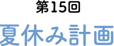 第15回 夏休み計画