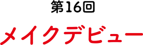 第16回 メイクデビュー