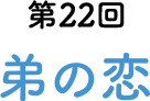 第22回 弟の恋