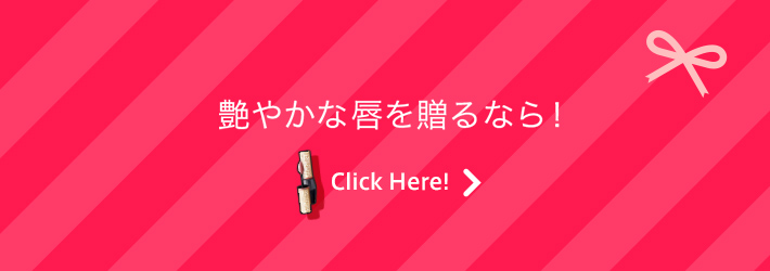 艶やかな唇を贈るなら！ Click Here!