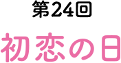 第24回 初恋の日