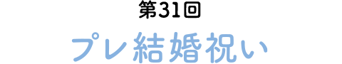 第31回 プレ結婚祝い