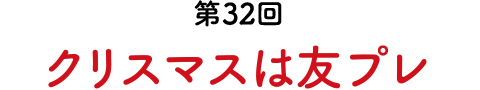 第32回 クリスマスは友プレ