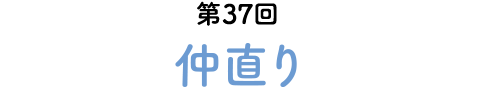 第37回 仲直り