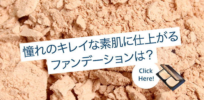 憧れのキレイな素肌に仕上がるファンデーションは？ Click Here!