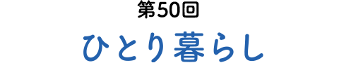 第50回 ひとり暮らし