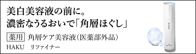 美白美容液の前に。濃密な潤いで「角層ほぐし」 薬用 角層ケア美容液（医薬部外品）ＨＡＫＵ リファイナー