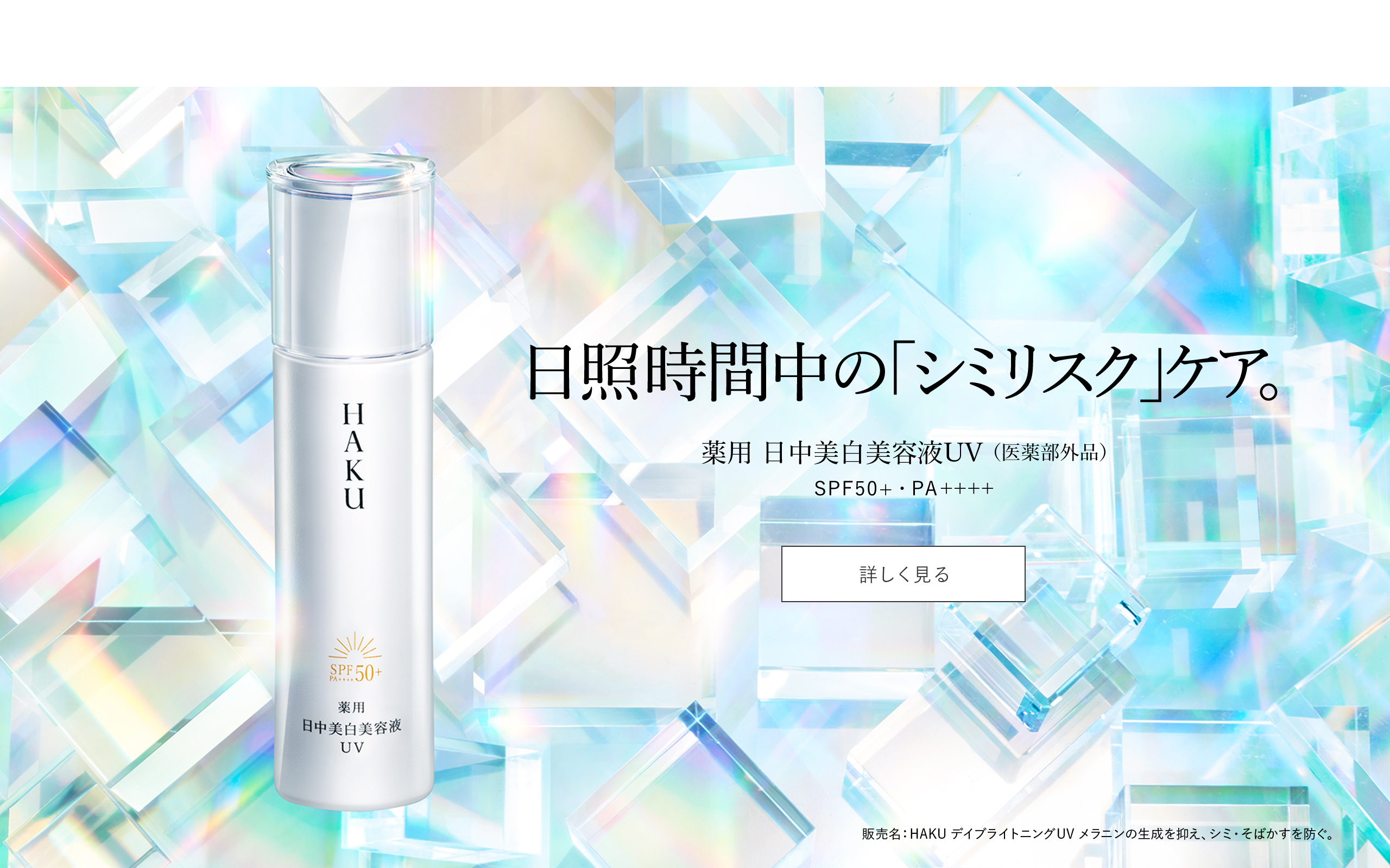 日照時間中の「シミリスク」ケア。3月21日 進化 薬用 日中美白美容液UV（医薬部外品）SPF50+・PA++++ 販売名：HAKU デイブライトニングUV 詳しく見る メラニンの生成を抑え、シミ・そばかすを防ぐ。