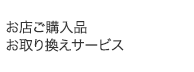 お店ご購入品お取り換えサービス