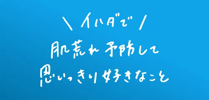 イハダで肌荒れ予防して思いっきり好きなこと