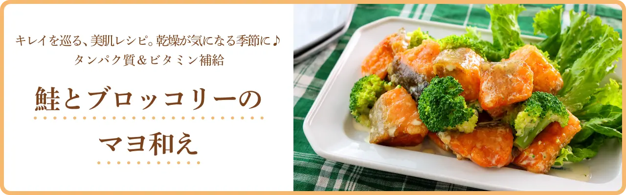 キレイを巡る、美肌レシピ。乾燥が気になる季節に♪ タンパク質＆ビタミン補給 鮭とブロッコリーのマヨ和え